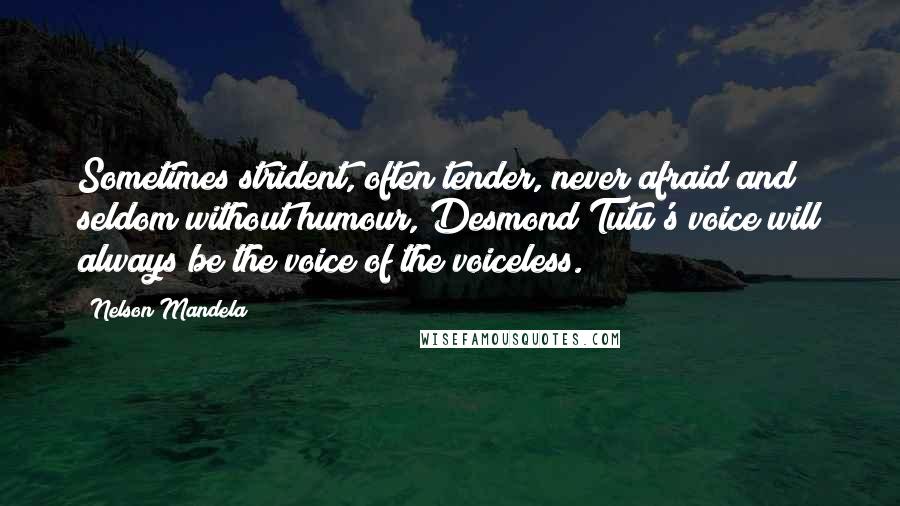 Nelson Mandela Quotes: Sometimes strident, often tender, never afraid and seldom without humour, Desmond Tutu's voice will always be the voice of the voiceless.