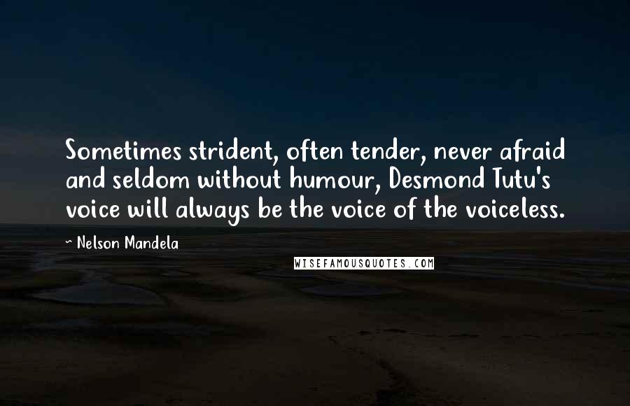 Nelson Mandela Quotes: Sometimes strident, often tender, never afraid and seldom without humour, Desmond Tutu's voice will always be the voice of the voiceless.