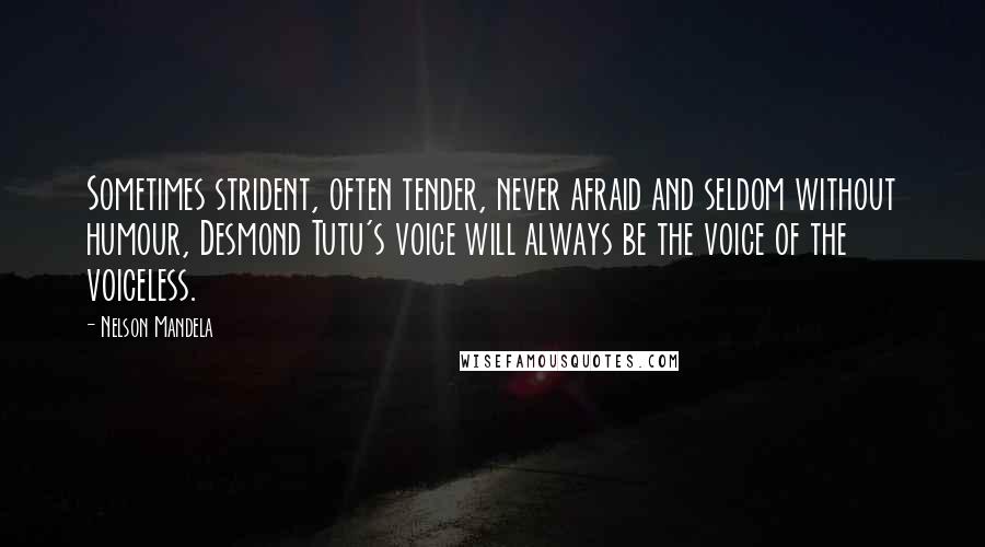 Nelson Mandela Quotes: Sometimes strident, often tender, never afraid and seldom without humour, Desmond Tutu's voice will always be the voice of the voiceless.