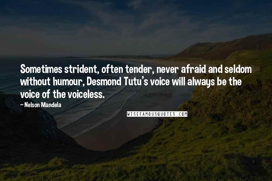 Nelson Mandela Quotes: Sometimes strident, often tender, never afraid and seldom without humour, Desmond Tutu's voice will always be the voice of the voiceless.