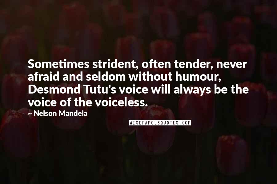 Nelson Mandela Quotes: Sometimes strident, often tender, never afraid and seldom without humour, Desmond Tutu's voice will always be the voice of the voiceless.