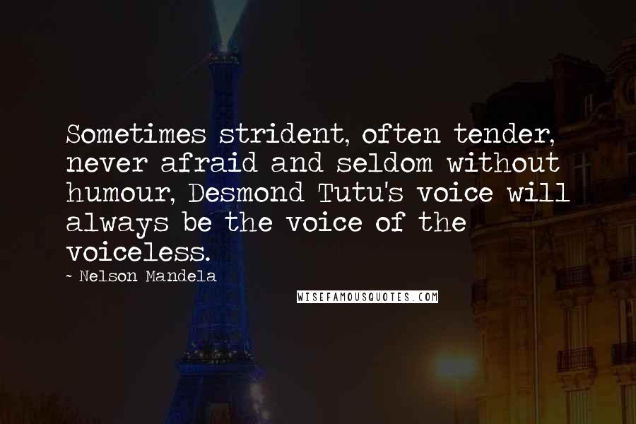 Nelson Mandela Quotes: Sometimes strident, often tender, never afraid and seldom without humour, Desmond Tutu's voice will always be the voice of the voiceless.