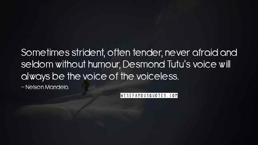 Nelson Mandela Quotes: Sometimes strident, often tender, never afraid and seldom without humour, Desmond Tutu's voice will always be the voice of the voiceless.