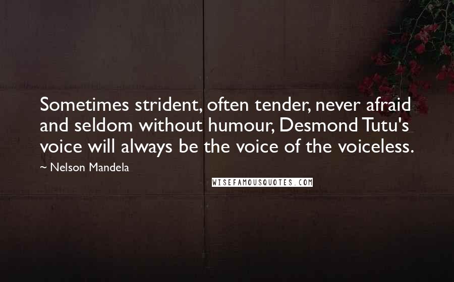 Nelson Mandela Quotes: Sometimes strident, often tender, never afraid and seldom without humour, Desmond Tutu's voice will always be the voice of the voiceless.