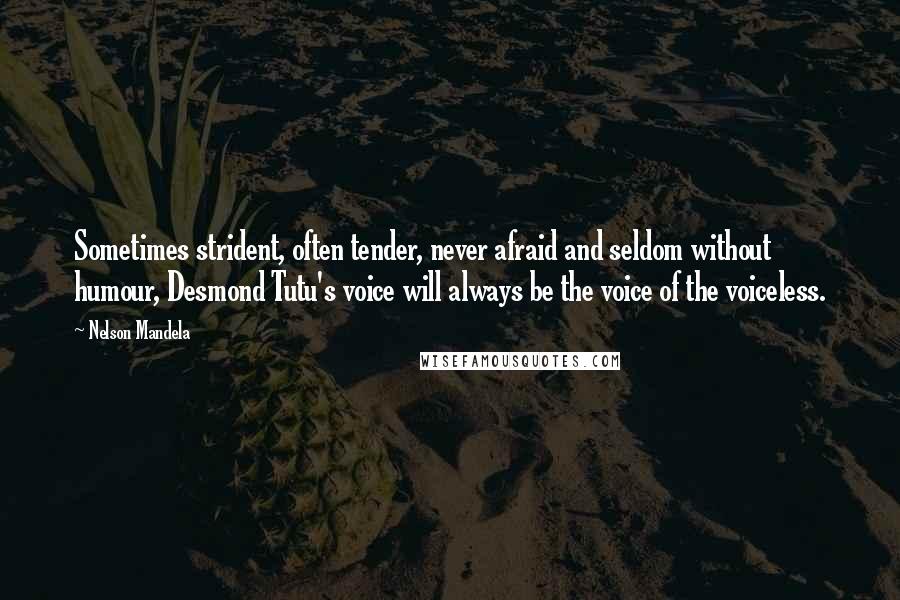 Nelson Mandela Quotes: Sometimes strident, often tender, never afraid and seldom without humour, Desmond Tutu's voice will always be the voice of the voiceless.