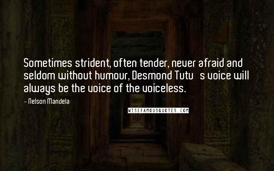 Nelson Mandela Quotes: Sometimes strident, often tender, never afraid and seldom without humour, Desmond Tutu's voice will always be the voice of the voiceless.