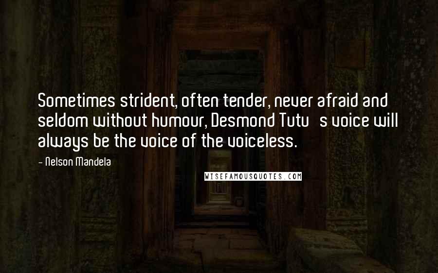 Nelson Mandela Quotes: Sometimes strident, often tender, never afraid and seldom without humour, Desmond Tutu's voice will always be the voice of the voiceless.