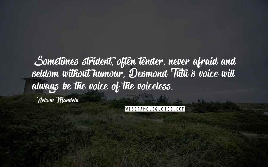 Nelson Mandela Quotes: Sometimes strident, often tender, never afraid and seldom without humour, Desmond Tutu's voice will always be the voice of the voiceless.