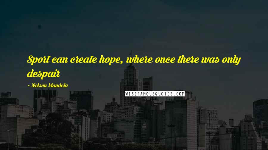 Nelson Mandela Quotes: Sport can create hope, where once there was only despair