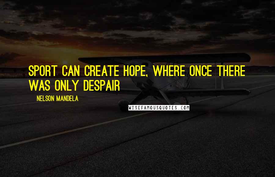 Nelson Mandela Quotes: Sport can create hope, where once there was only despair