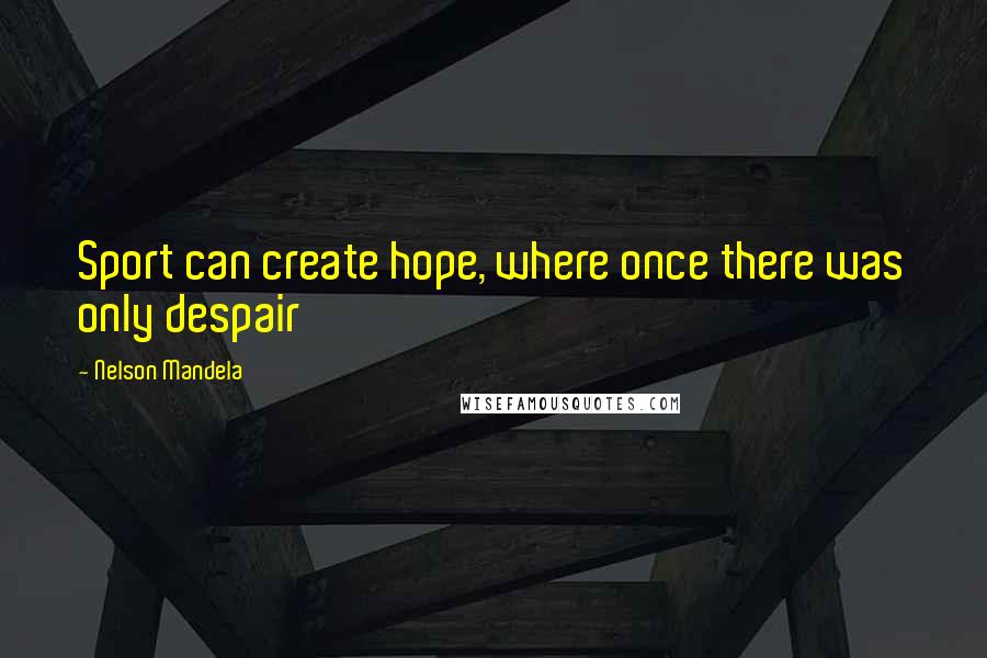 Nelson Mandela Quotes: Sport can create hope, where once there was only despair