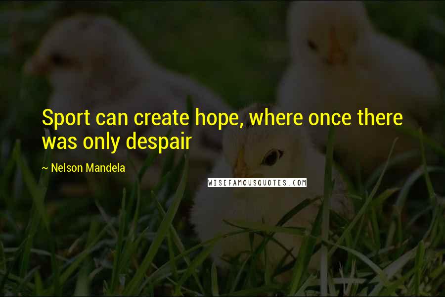 Nelson Mandela Quotes: Sport can create hope, where once there was only despair