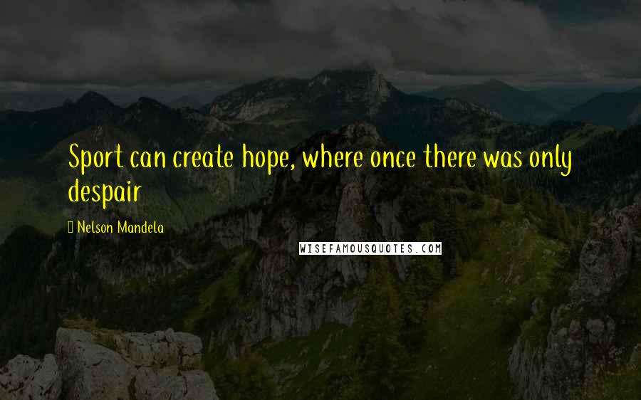 Nelson Mandela Quotes: Sport can create hope, where once there was only despair