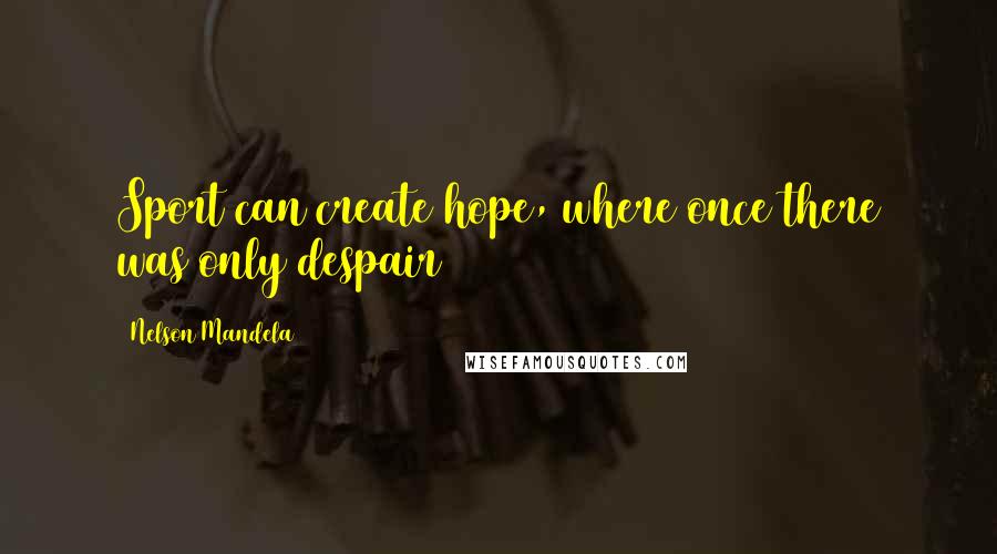 Nelson Mandela Quotes: Sport can create hope, where once there was only despair