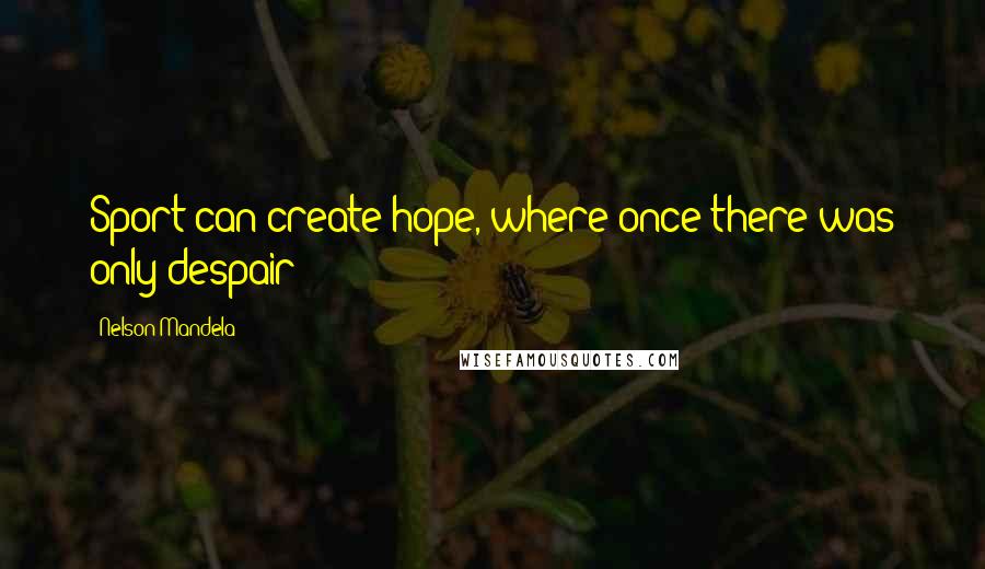 Nelson Mandela Quotes: Sport can create hope, where once there was only despair