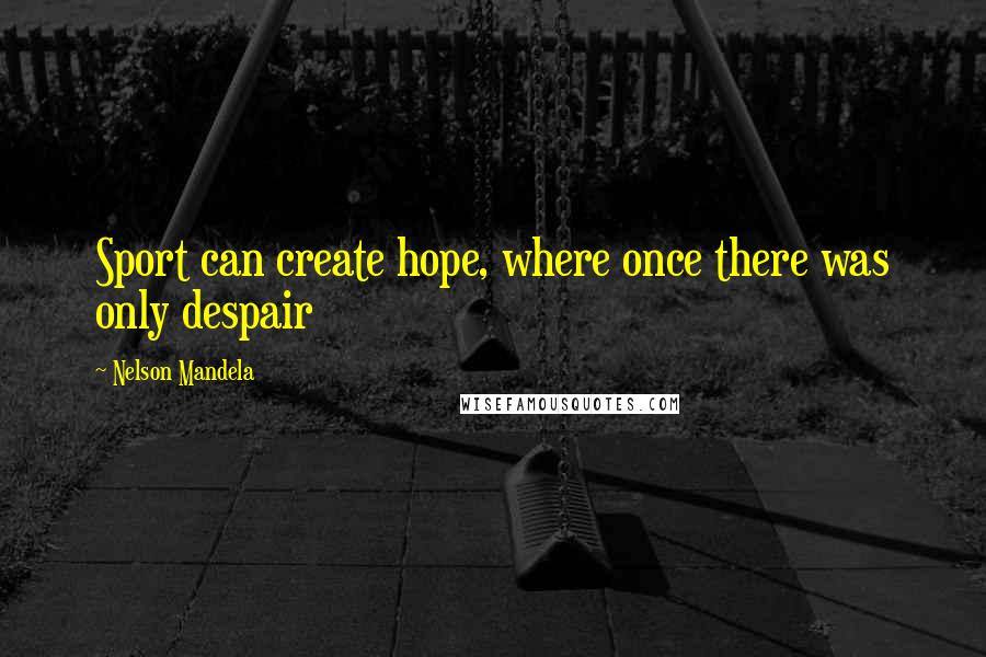 Nelson Mandela Quotes: Sport can create hope, where once there was only despair