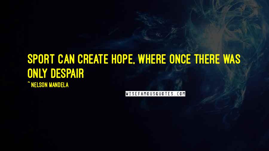 Nelson Mandela Quotes: Sport can create hope, where once there was only despair