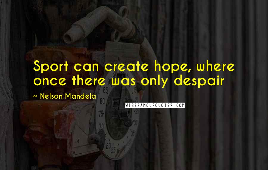 Nelson Mandela Quotes: Sport can create hope, where once there was only despair