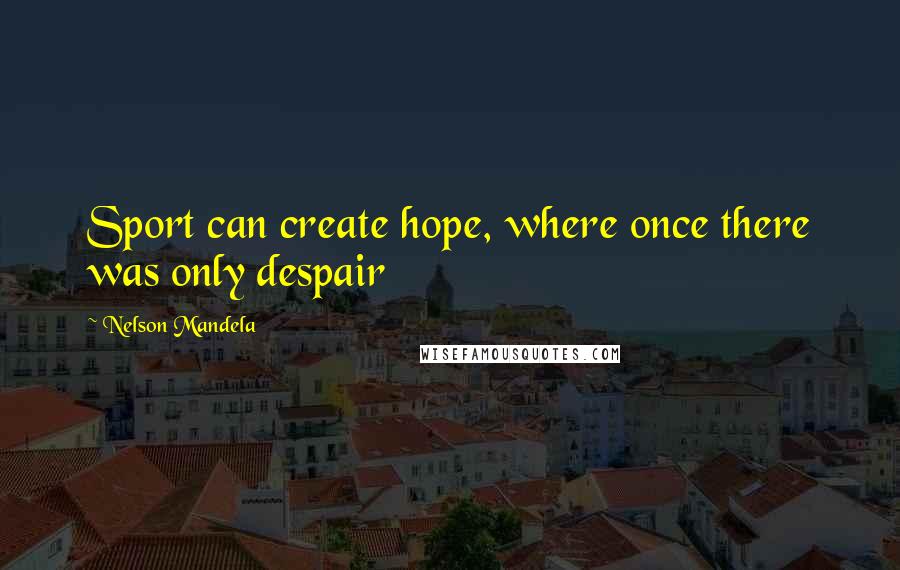 Nelson Mandela Quotes: Sport can create hope, where once there was only despair