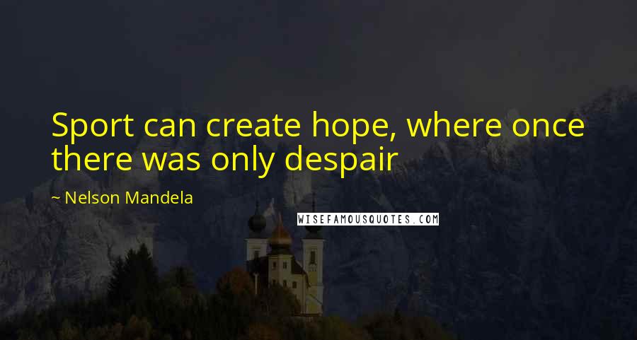 Nelson Mandela Quotes: Sport can create hope, where once there was only despair