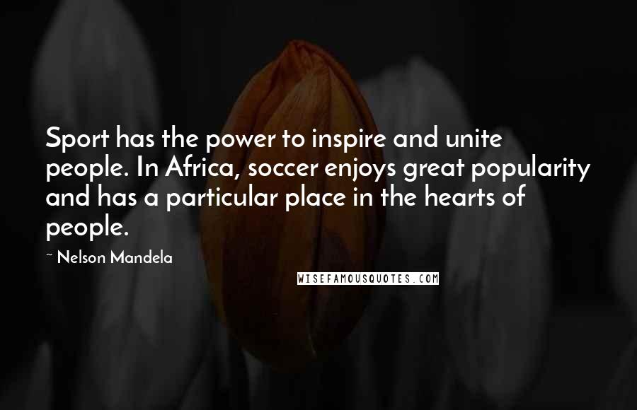 Nelson Mandela Quotes: Sport has the power to inspire and unite people. In Africa, soccer enjoys great popularity and has a particular place in the hearts of people.