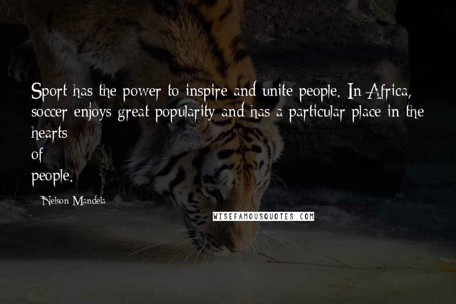 Nelson Mandela Quotes: Sport has the power to inspire and unite people. In Africa, soccer enjoys great popularity and has a particular place in the hearts of people.