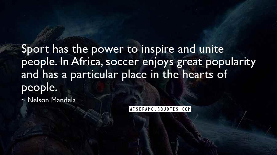 Nelson Mandela Quotes: Sport has the power to inspire and unite people. In Africa, soccer enjoys great popularity and has a particular place in the hearts of people.