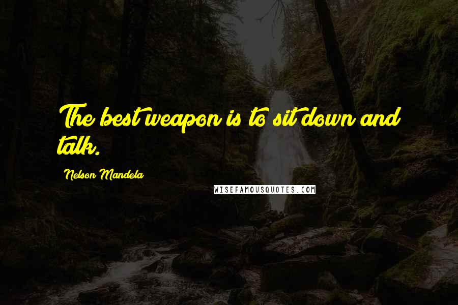 Nelson Mandela Quotes: The best weapon is to sit down and talk.
