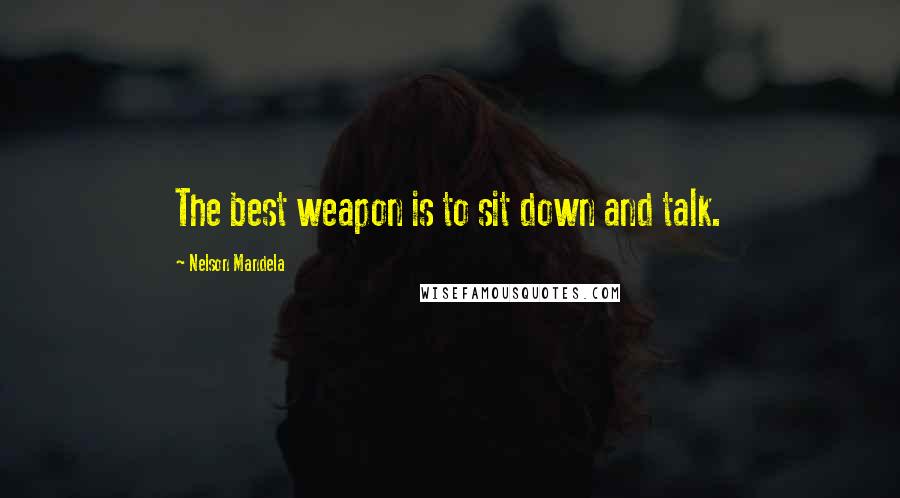 Nelson Mandela Quotes: The best weapon is to sit down and talk.