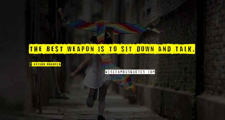 Nelson Mandela Quotes: The best weapon is to sit down and talk.