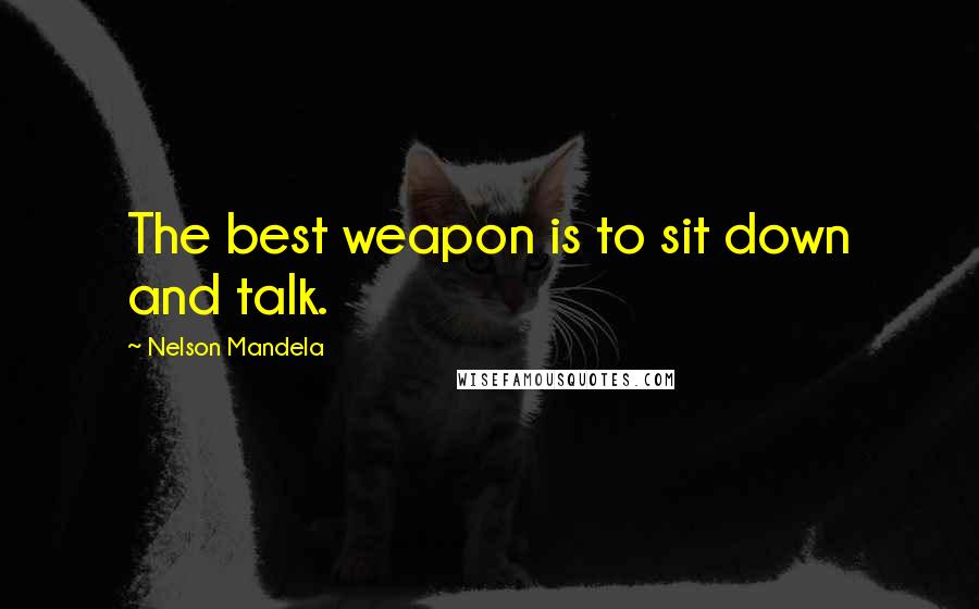 Nelson Mandela Quotes: The best weapon is to sit down and talk.