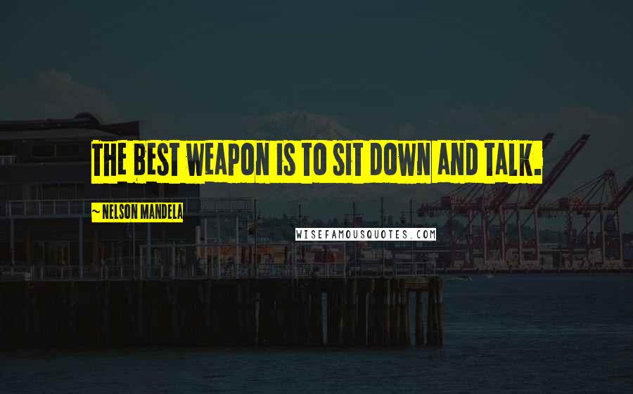 Nelson Mandela Quotes: The best weapon is to sit down and talk.