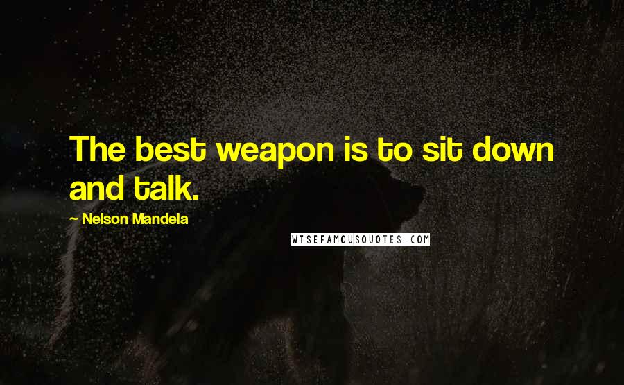 Nelson Mandela Quotes: The best weapon is to sit down and talk.