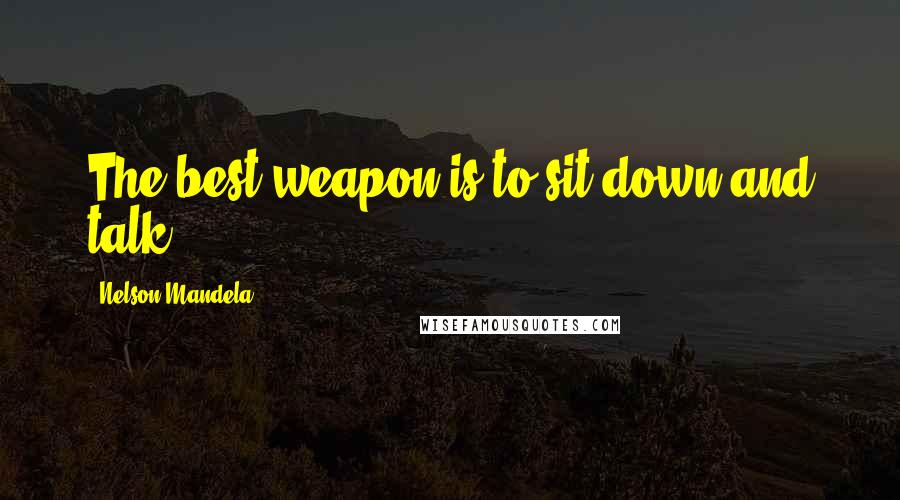 Nelson Mandela Quotes: The best weapon is to sit down and talk.