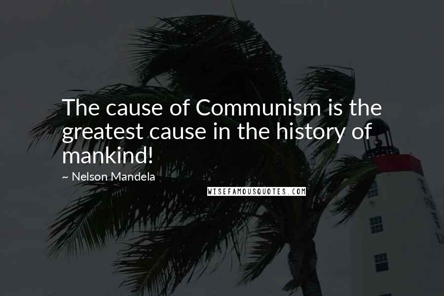 Nelson Mandela Quotes: The cause of Communism is the greatest cause in the history of mankind!