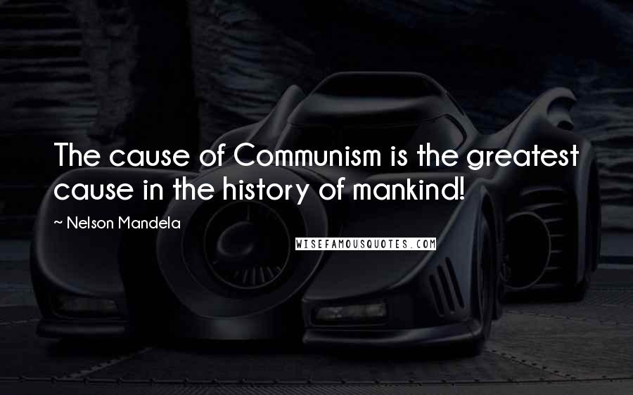 Nelson Mandela Quotes: The cause of Communism is the greatest cause in the history of mankind!