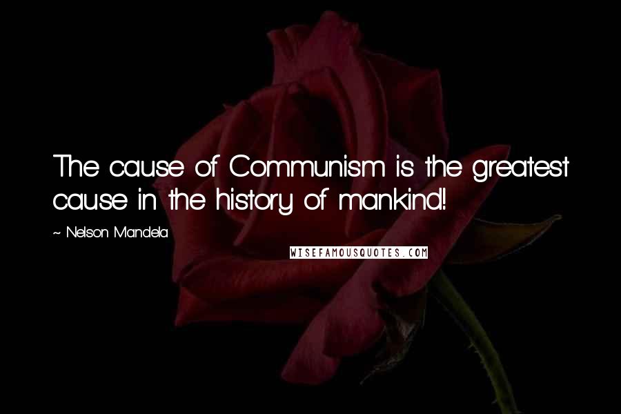 Nelson Mandela Quotes: The cause of Communism is the greatest cause in the history of mankind!