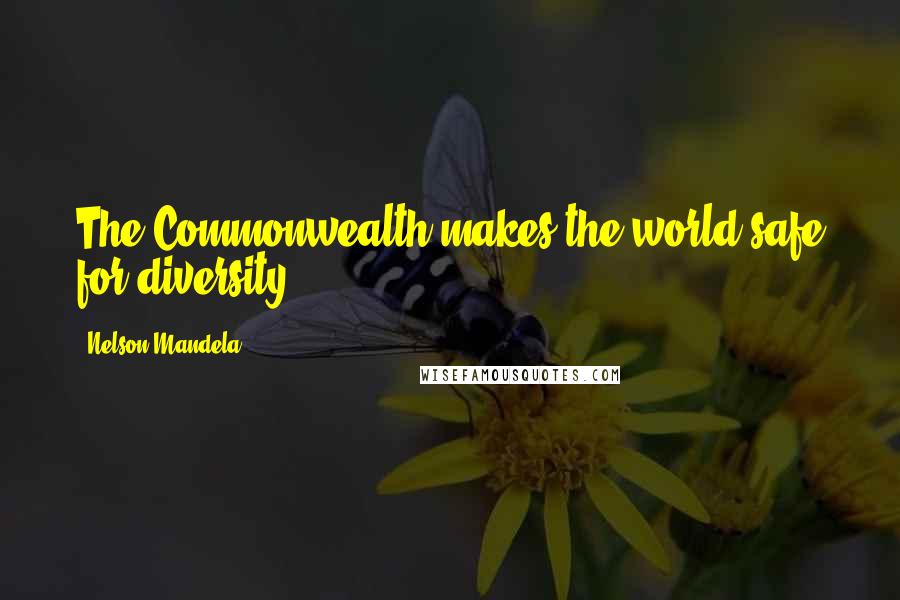 Nelson Mandela Quotes: The Commonwealth makes the world safe for diversity