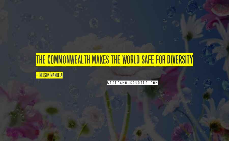 Nelson Mandela Quotes: The Commonwealth makes the world safe for diversity