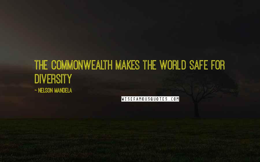 Nelson Mandela Quotes: The Commonwealth makes the world safe for diversity