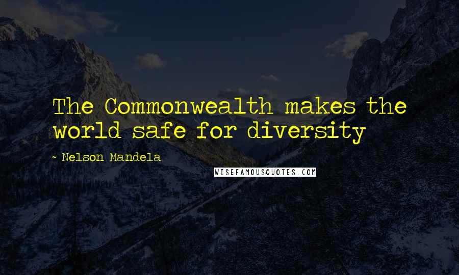 Nelson Mandela Quotes: The Commonwealth makes the world safe for diversity