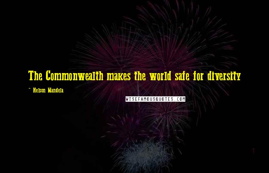 Nelson Mandela Quotes: The Commonwealth makes the world safe for diversity