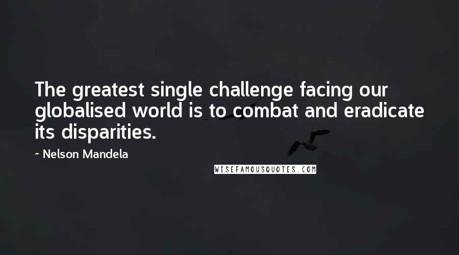 Nelson Mandela Quotes: The greatest single challenge facing our globalised world is to combat and eradicate its disparities.