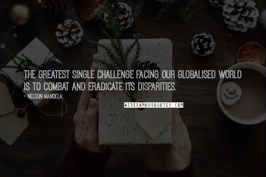 Nelson Mandela Quotes: The greatest single challenge facing our globalised world is to combat and eradicate its disparities.