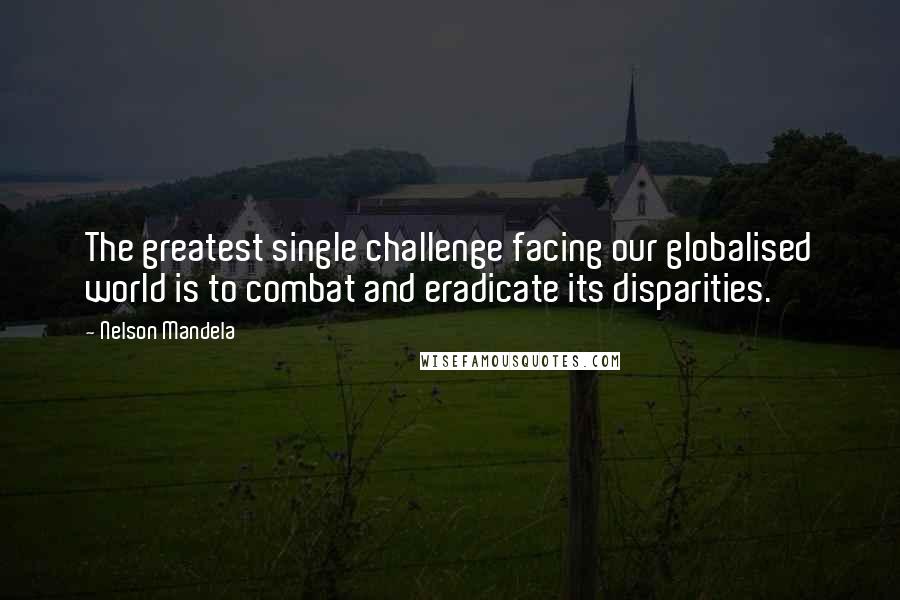 Nelson Mandela Quotes: The greatest single challenge facing our globalised world is to combat and eradicate its disparities.