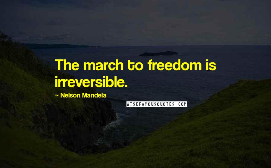 Nelson Mandela Quotes: The march to freedom is irreversible.