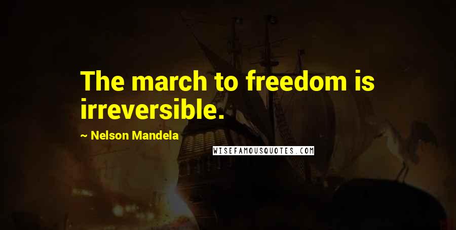 Nelson Mandela Quotes: The march to freedom is irreversible.