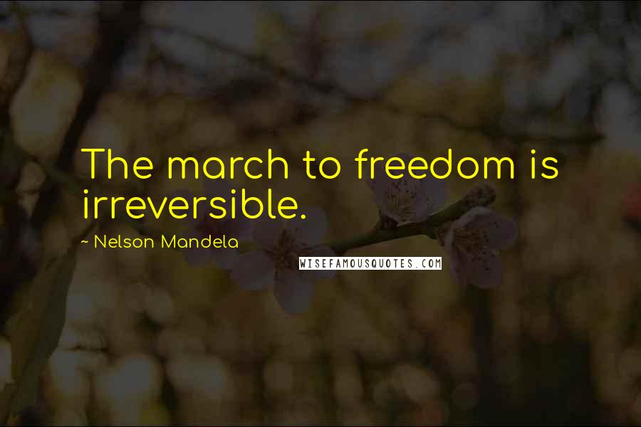 Nelson Mandela Quotes: The march to freedom is irreversible.