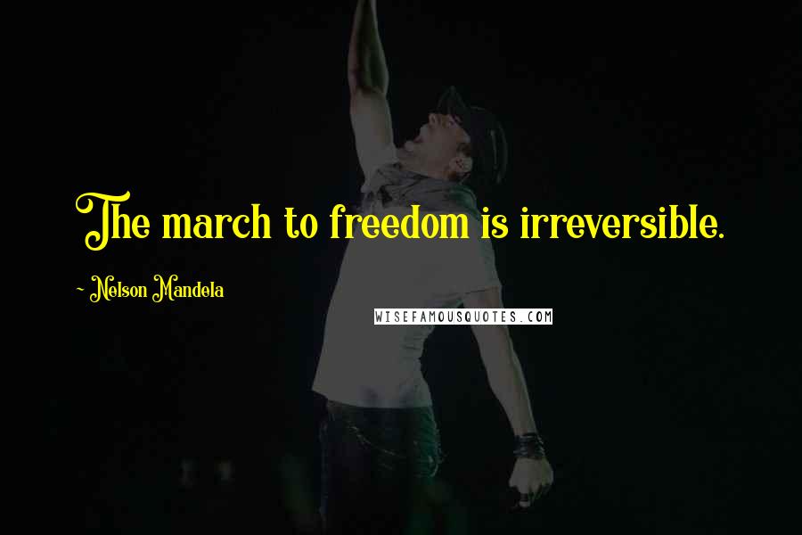 Nelson Mandela Quotes: The march to freedom is irreversible.