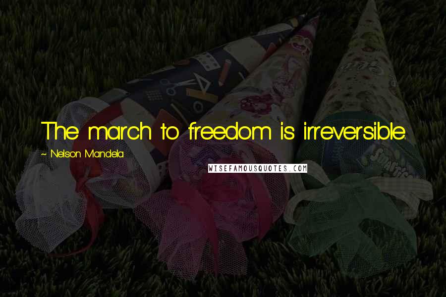 Nelson Mandela Quotes: The march to freedom is irreversible.